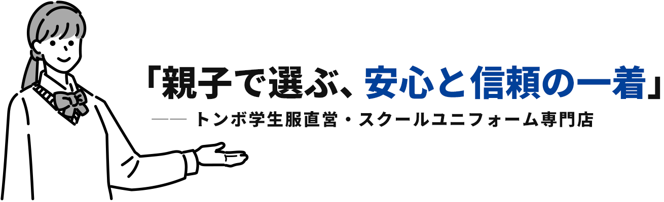 「親子で選ぶ、安心と信頼の一着」トンボ学生服直営・スクールユニフォーム専門店