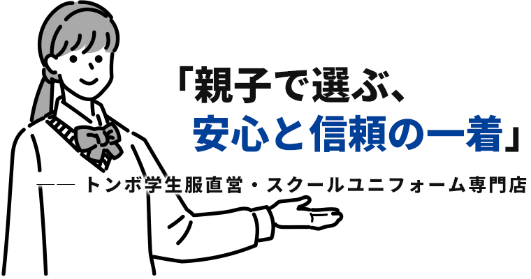 「親子で選ぶ、安心と信頼の一着」トンボ学生服直営・スクールユニフォーム専門店